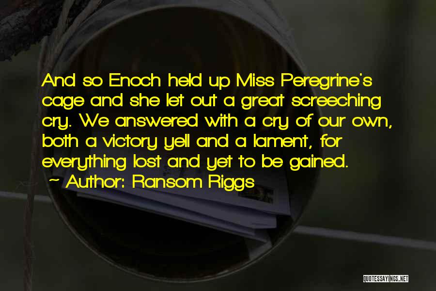 Ransom Riggs Quotes: And So Enoch Held Up Miss Peregrine's Cage And She Let Out A Great Screeching Cry. We Answered With A