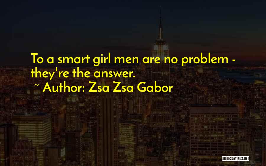 Zsa Zsa Gabor Quotes: To A Smart Girl Men Are No Problem - They're The Answer.