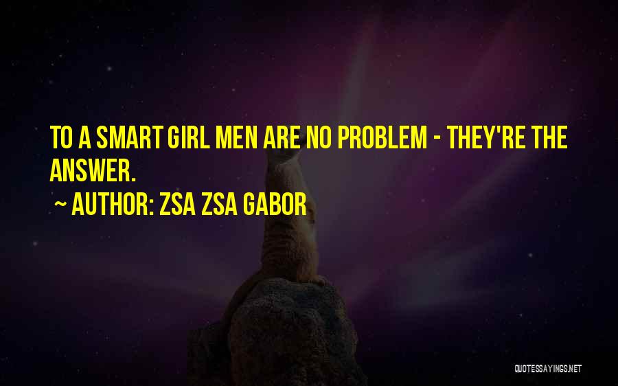 Zsa Zsa Gabor Quotes: To A Smart Girl Men Are No Problem - They're The Answer.