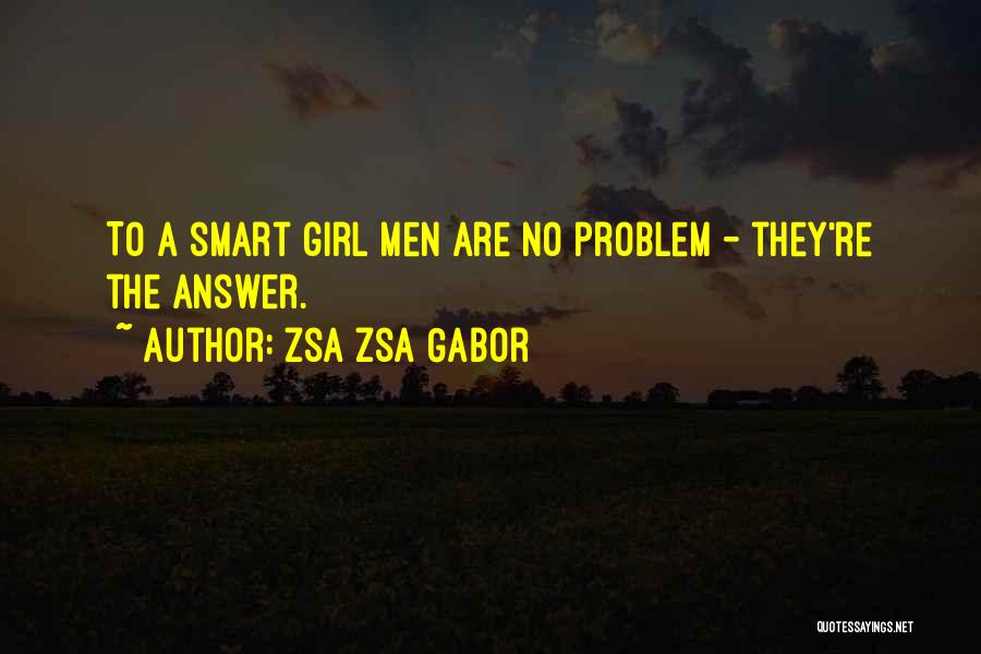 Zsa Zsa Gabor Quotes: To A Smart Girl Men Are No Problem - They're The Answer.