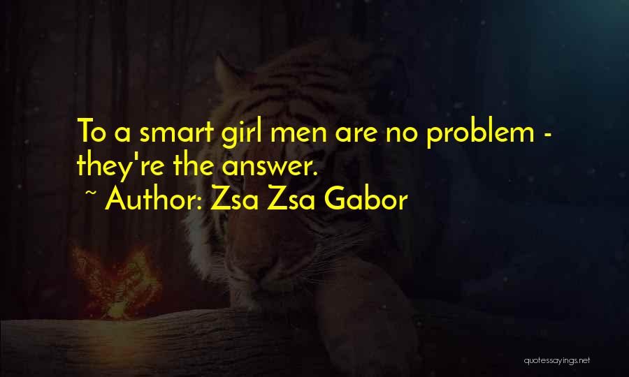 Zsa Zsa Gabor Quotes: To A Smart Girl Men Are No Problem - They're The Answer.