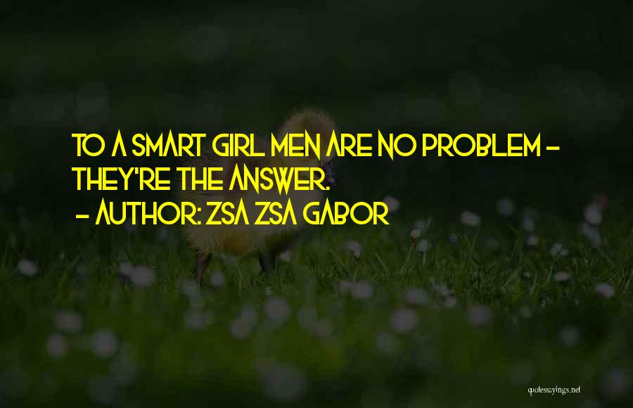 Zsa Zsa Gabor Quotes: To A Smart Girl Men Are No Problem - They're The Answer.