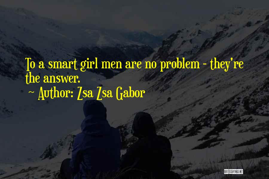 Zsa Zsa Gabor Quotes: To A Smart Girl Men Are No Problem - They're The Answer.
