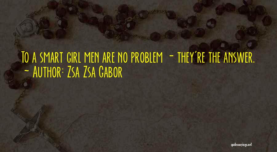 Zsa Zsa Gabor Quotes: To A Smart Girl Men Are No Problem - They're The Answer.