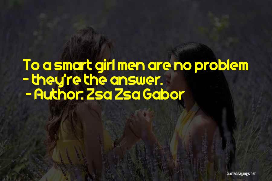 Zsa Zsa Gabor Quotes: To A Smart Girl Men Are No Problem - They're The Answer.