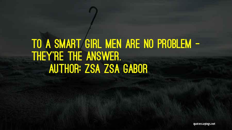 Zsa Zsa Gabor Quotes: To A Smart Girl Men Are No Problem - They're The Answer.