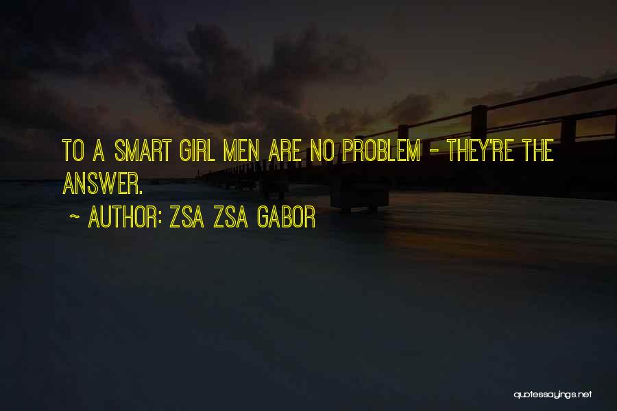 Zsa Zsa Gabor Quotes: To A Smart Girl Men Are No Problem - They're The Answer.