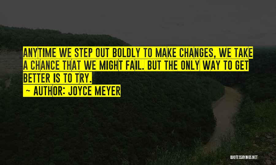 Joyce Meyer Quotes: Anytime We Step Out Boldly To Make Changes, We Take A Chance That We Might Fail. But The Only Way