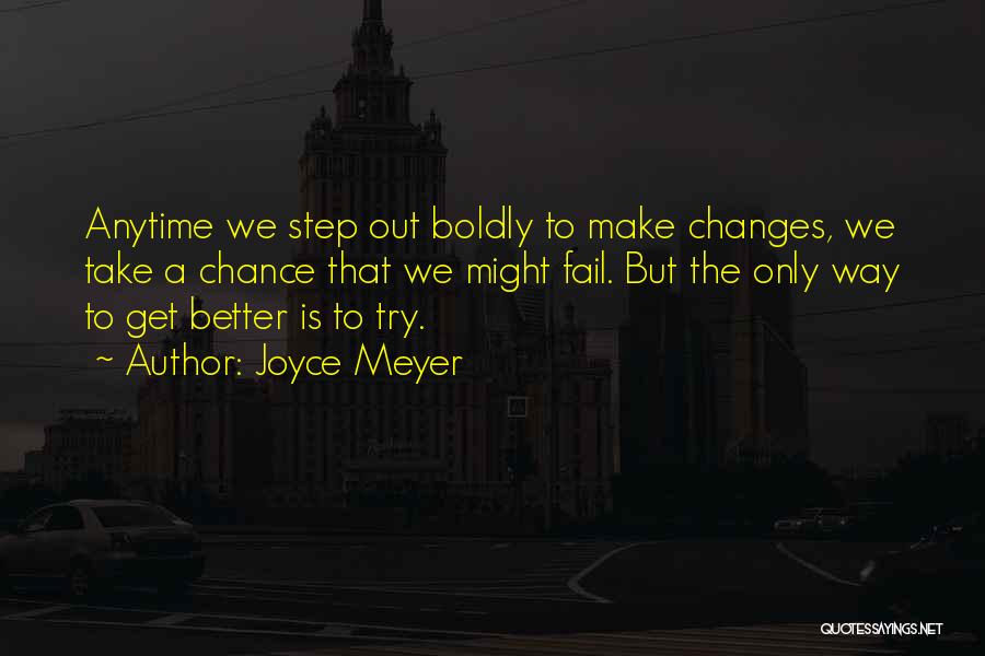 Joyce Meyer Quotes: Anytime We Step Out Boldly To Make Changes, We Take A Chance That We Might Fail. But The Only Way