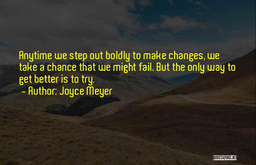 Joyce Meyer Quotes: Anytime We Step Out Boldly To Make Changes, We Take A Chance That We Might Fail. But The Only Way