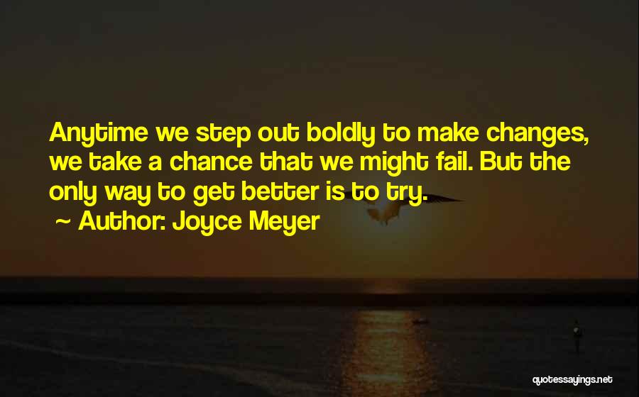 Joyce Meyer Quotes: Anytime We Step Out Boldly To Make Changes, We Take A Chance That We Might Fail. But The Only Way