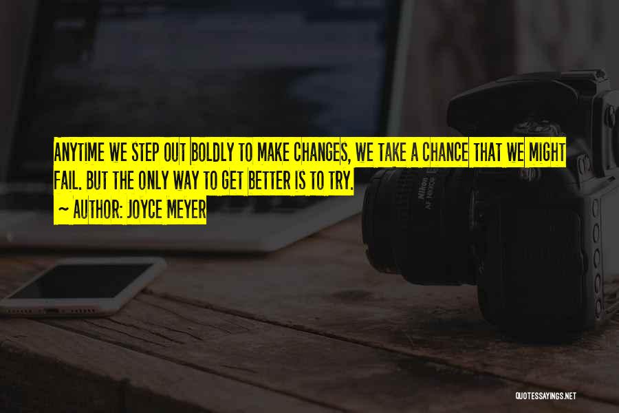 Joyce Meyer Quotes: Anytime We Step Out Boldly To Make Changes, We Take A Chance That We Might Fail. But The Only Way