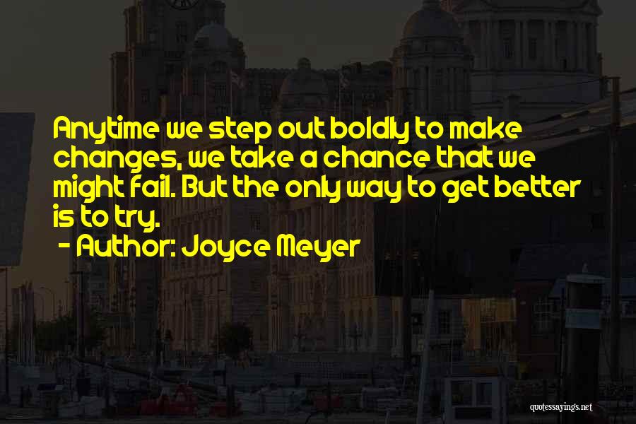 Joyce Meyer Quotes: Anytime We Step Out Boldly To Make Changes, We Take A Chance That We Might Fail. But The Only Way