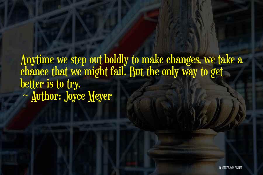 Joyce Meyer Quotes: Anytime We Step Out Boldly To Make Changes, We Take A Chance That We Might Fail. But The Only Way