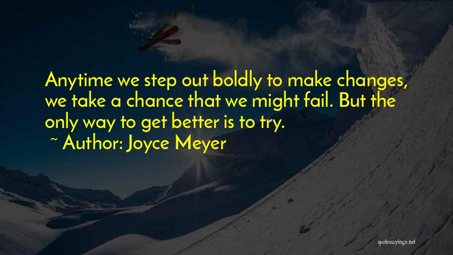 Joyce Meyer Quotes: Anytime We Step Out Boldly To Make Changes, We Take A Chance That We Might Fail. But The Only Way