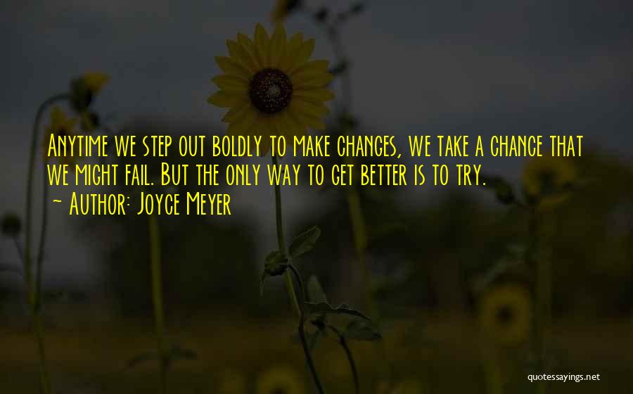 Joyce Meyer Quotes: Anytime We Step Out Boldly To Make Changes, We Take A Chance That We Might Fail. But The Only Way
