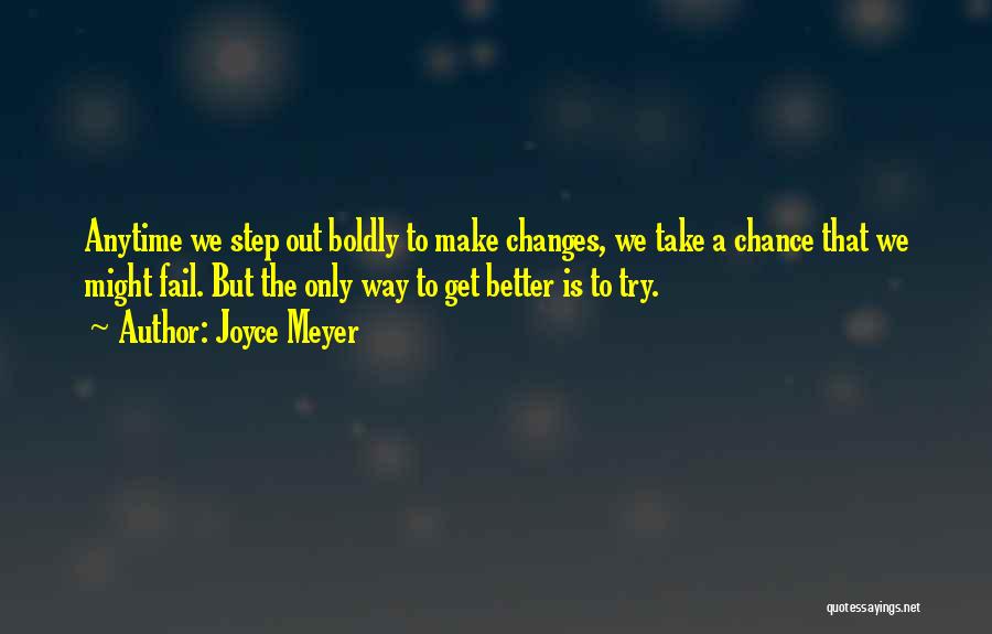 Joyce Meyer Quotes: Anytime We Step Out Boldly To Make Changes, We Take A Chance That We Might Fail. But The Only Way