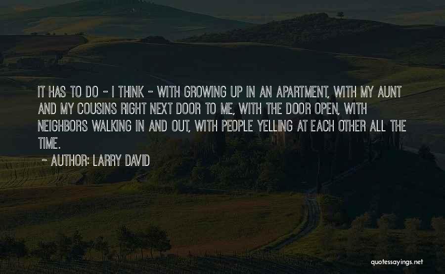 Larry David Quotes: It Has To Do - I Think - With Growing Up In An Apartment, With My Aunt And My Cousins