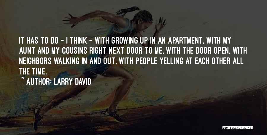 Larry David Quotes: It Has To Do - I Think - With Growing Up In An Apartment, With My Aunt And My Cousins