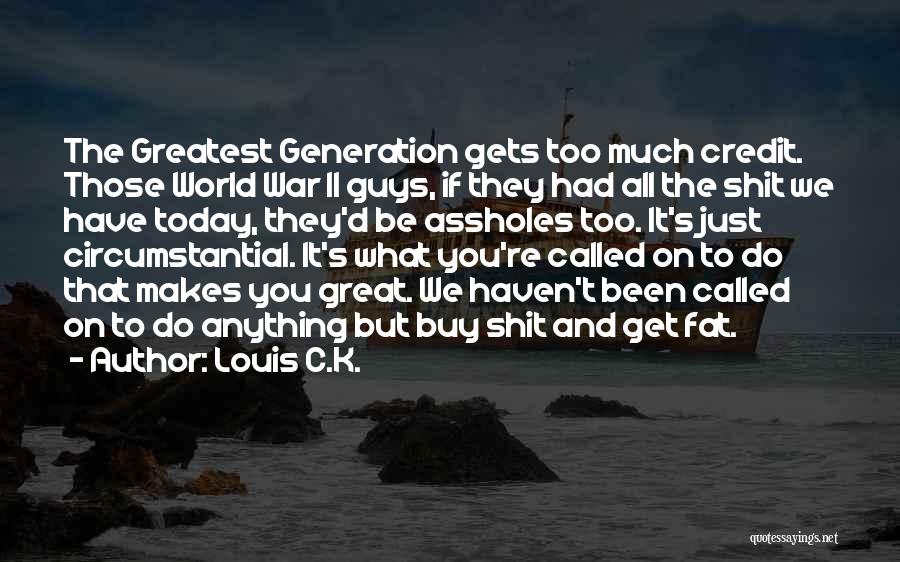 Louis C.K. Quotes: The Greatest Generation Gets Too Much Credit. Those World War Ii Guys, If They Had All The Shit We Have