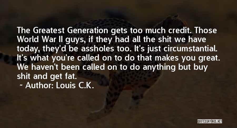 Louis C.K. Quotes: The Greatest Generation Gets Too Much Credit. Those World War Ii Guys, If They Had All The Shit We Have