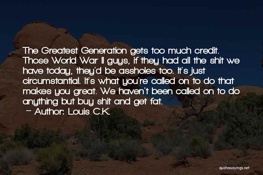 Louis C.K. Quotes: The Greatest Generation Gets Too Much Credit. Those World War Ii Guys, If They Had All The Shit We Have