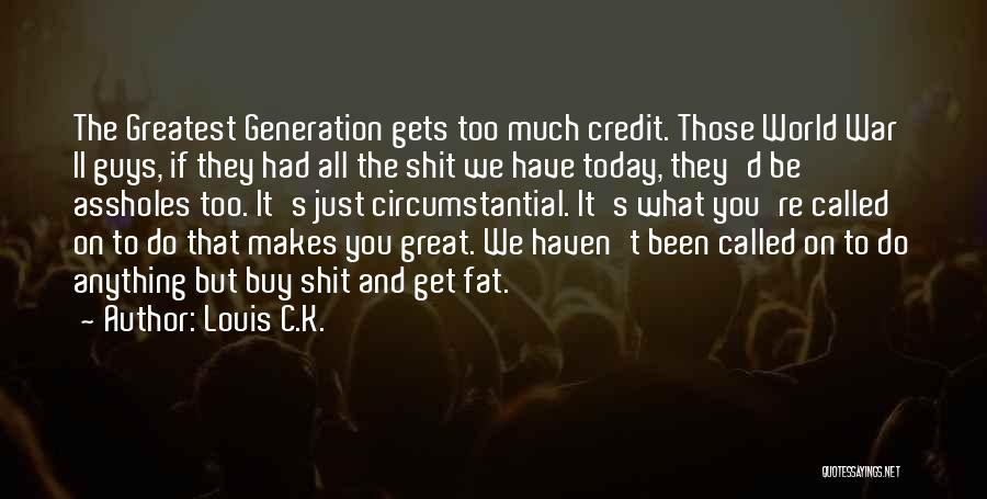 Louis C.K. Quotes: The Greatest Generation Gets Too Much Credit. Those World War Ii Guys, If They Had All The Shit We Have