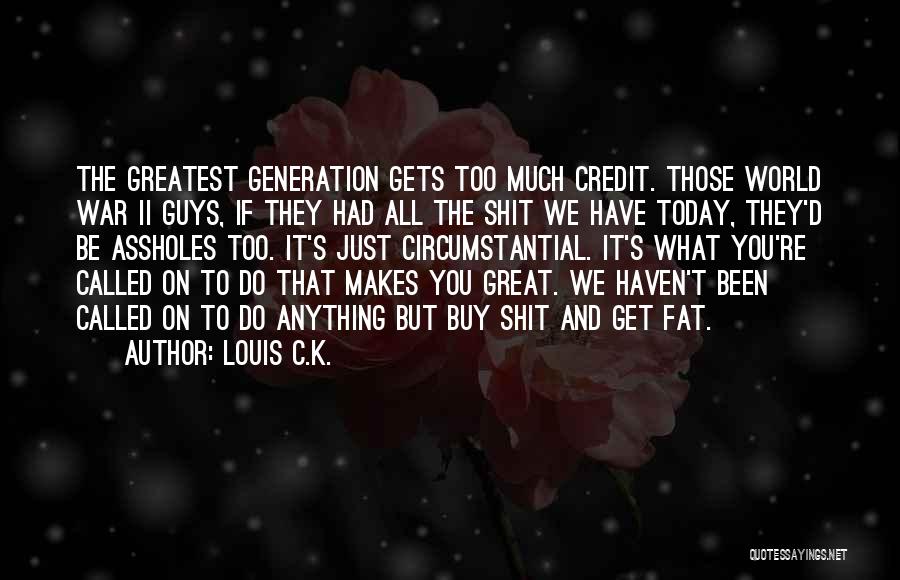 Louis C.K. Quotes: The Greatest Generation Gets Too Much Credit. Those World War Ii Guys, If They Had All The Shit We Have