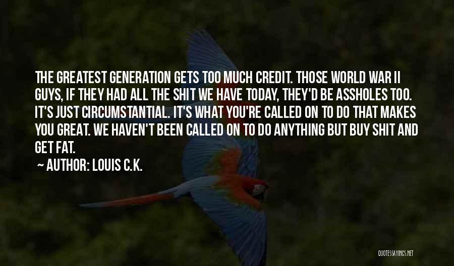 Louis C.K. Quotes: The Greatest Generation Gets Too Much Credit. Those World War Ii Guys, If They Had All The Shit We Have