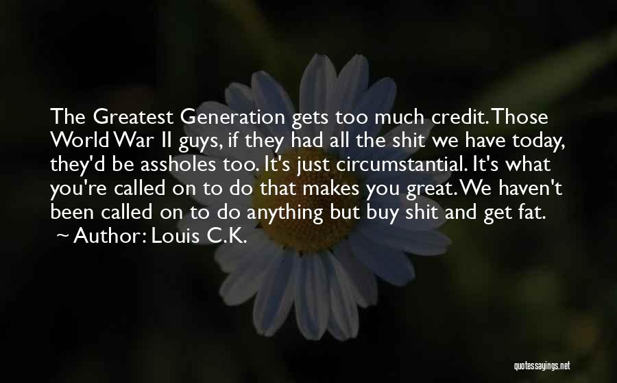 Louis C.K. Quotes: The Greatest Generation Gets Too Much Credit. Those World War Ii Guys, If They Had All The Shit We Have