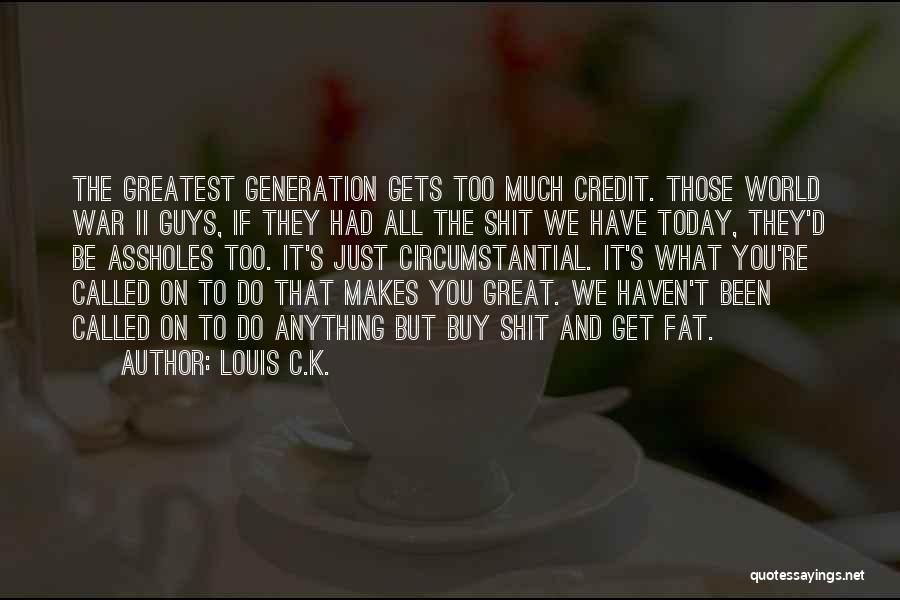 Louis C.K. Quotes: The Greatest Generation Gets Too Much Credit. Those World War Ii Guys, If They Had All The Shit We Have