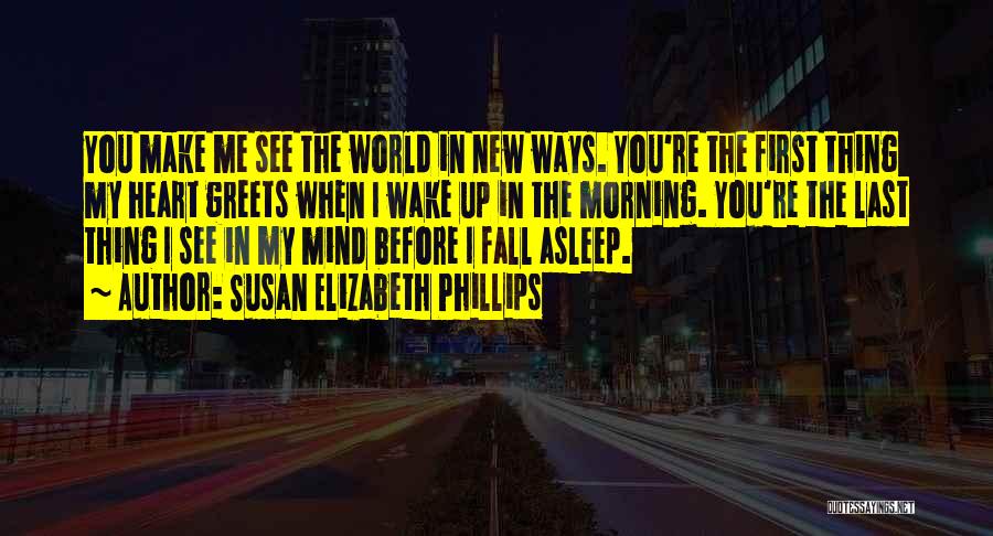 Susan Elizabeth Phillips Quotes: You Make Me See The World In New Ways. You're The First Thing My Heart Greets When I Wake Up