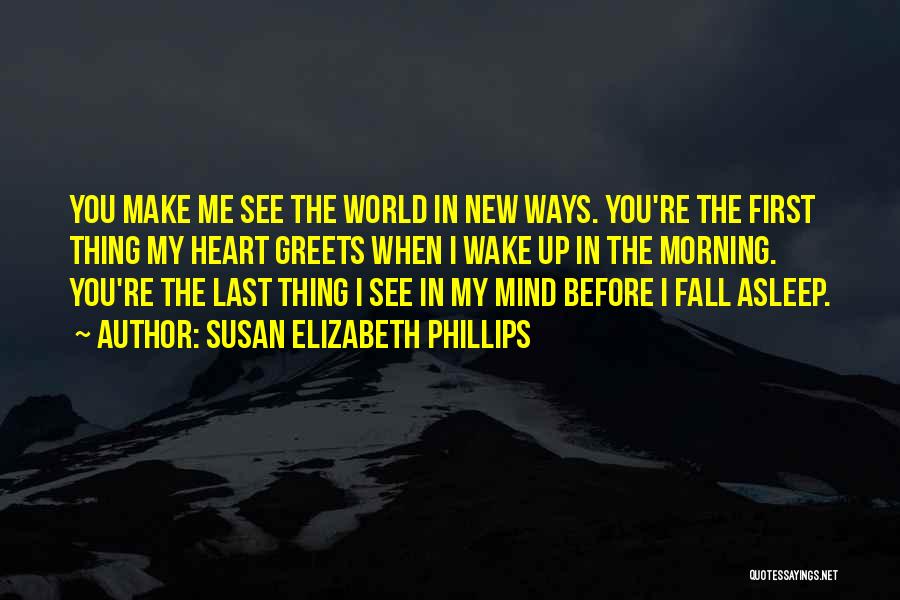 Susan Elizabeth Phillips Quotes: You Make Me See The World In New Ways. You're The First Thing My Heart Greets When I Wake Up