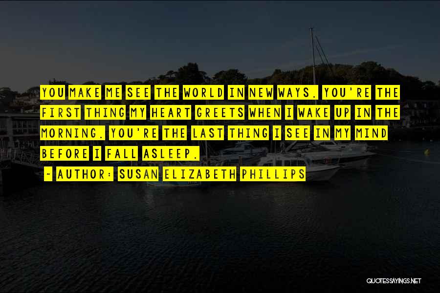 Susan Elizabeth Phillips Quotes: You Make Me See The World In New Ways. You're The First Thing My Heart Greets When I Wake Up