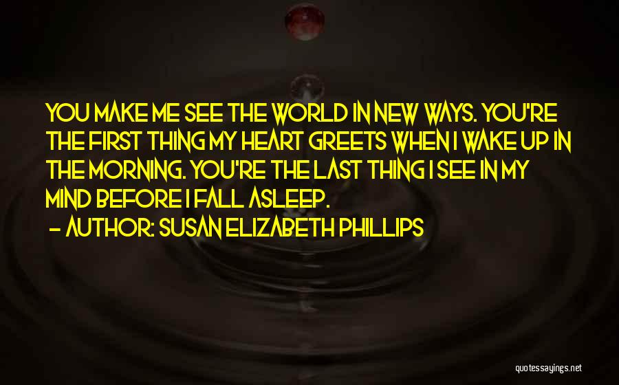 Susan Elizabeth Phillips Quotes: You Make Me See The World In New Ways. You're The First Thing My Heart Greets When I Wake Up