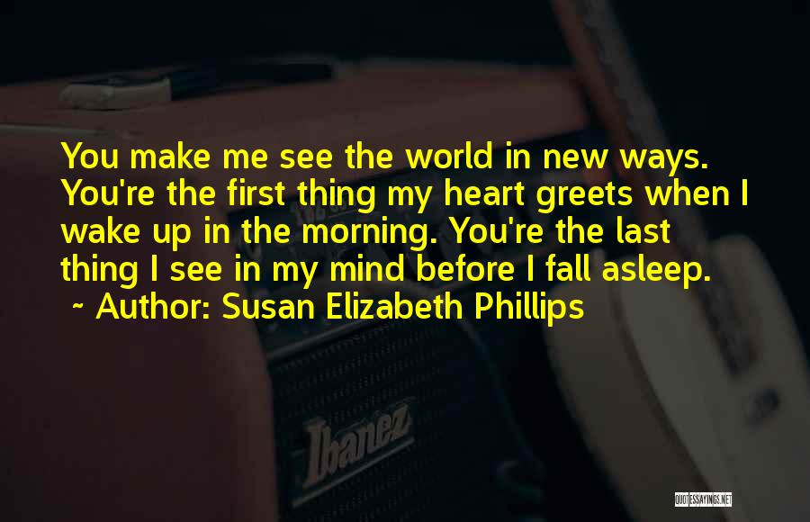 Susan Elizabeth Phillips Quotes: You Make Me See The World In New Ways. You're The First Thing My Heart Greets When I Wake Up