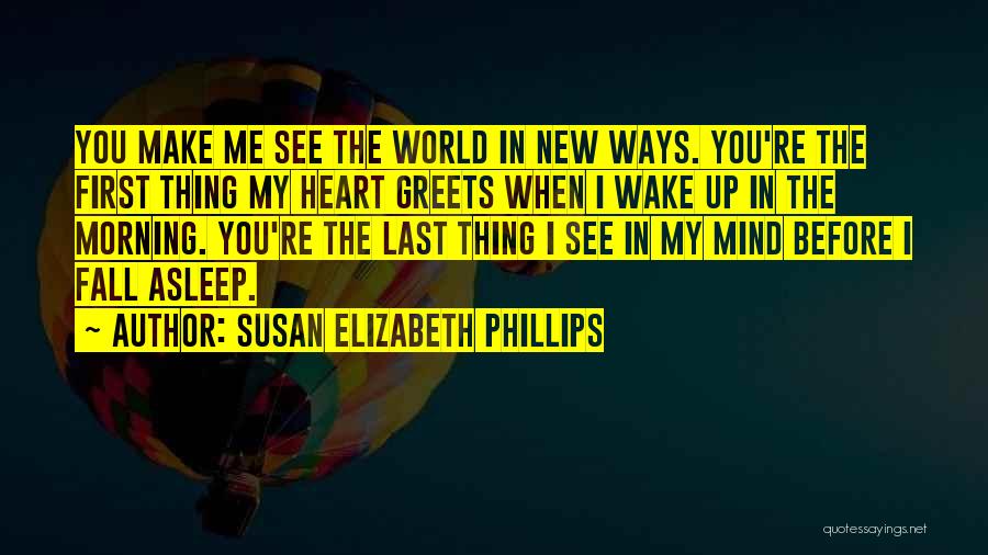 Susan Elizabeth Phillips Quotes: You Make Me See The World In New Ways. You're The First Thing My Heart Greets When I Wake Up