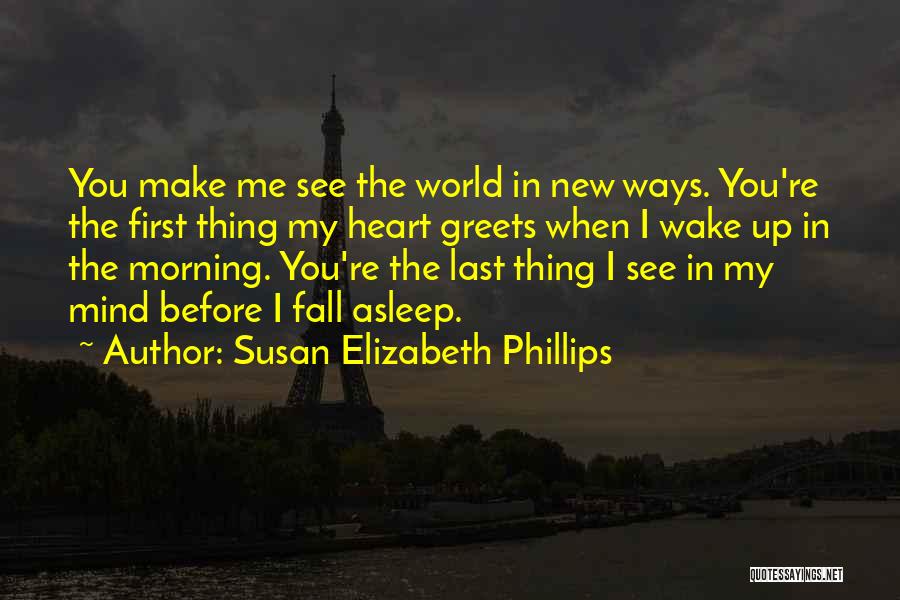 Susan Elizabeth Phillips Quotes: You Make Me See The World In New Ways. You're The First Thing My Heart Greets When I Wake Up