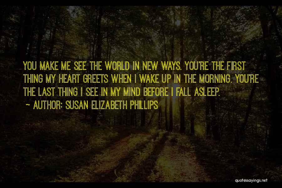 Susan Elizabeth Phillips Quotes: You Make Me See The World In New Ways. You're The First Thing My Heart Greets When I Wake Up