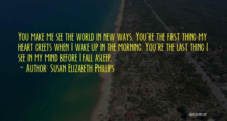 Susan Elizabeth Phillips Quotes: You Make Me See The World In New Ways. You're The First Thing My Heart Greets When I Wake Up