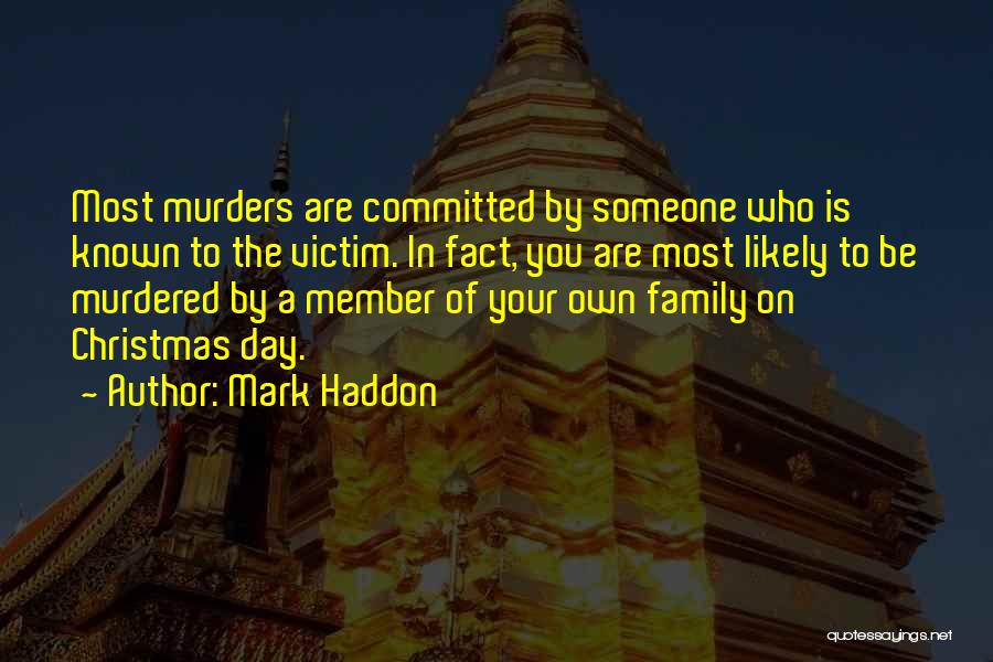 Mark Haddon Quotes: Most Murders Are Committed By Someone Who Is Known To The Victim. In Fact, You Are Most Likely To Be