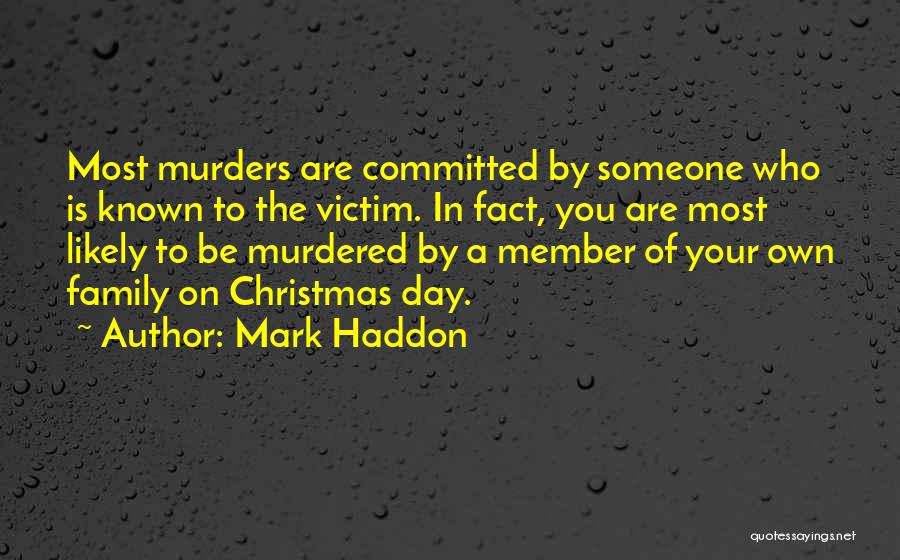 Mark Haddon Quotes: Most Murders Are Committed By Someone Who Is Known To The Victim. In Fact, You Are Most Likely To Be