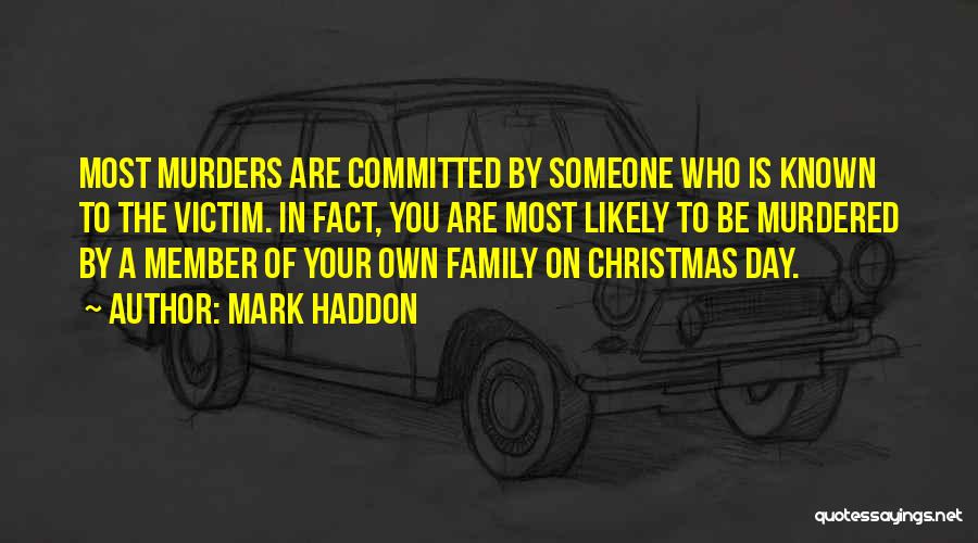 Mark Haddon Quotes: Most Murders Are Committed By Someone Who Is Known To The Victim. In Fact, You Are Most Likely To Be