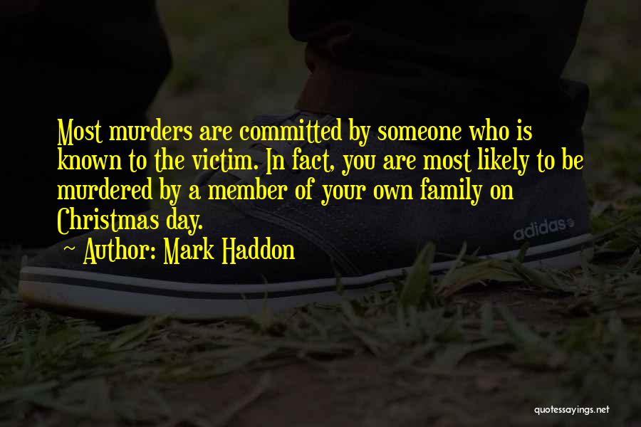 Mark Haddon Quotes: Most Murders Are Committed By Someone Who Is Known To The Victim. In Fact, You Are Most Likely To Be