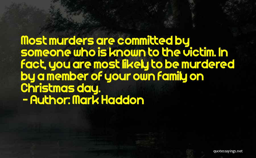 Mark Haddon Quotes: Most Murders Are Committed By Someone Who Is Known To The Victim. In Fact, You Are Most Likely To Be