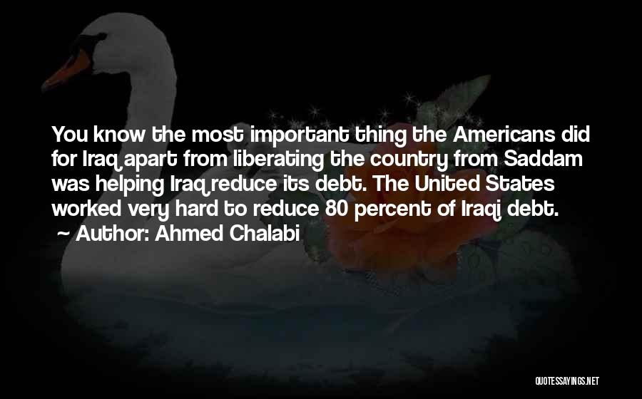 Ahmed Chalabi Quotes: You Know The Most Important Thing The Americans Did For Iraq Apart From Liberating The Country From Saddam Was Helping