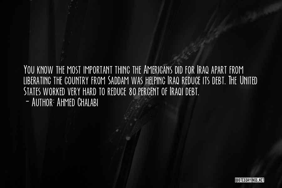 Ahmed Chalabi Quotes: You Know The Most Important Thing The Americans Did For Iraq Apart From Liberating The Country From Saddam Was Helping
