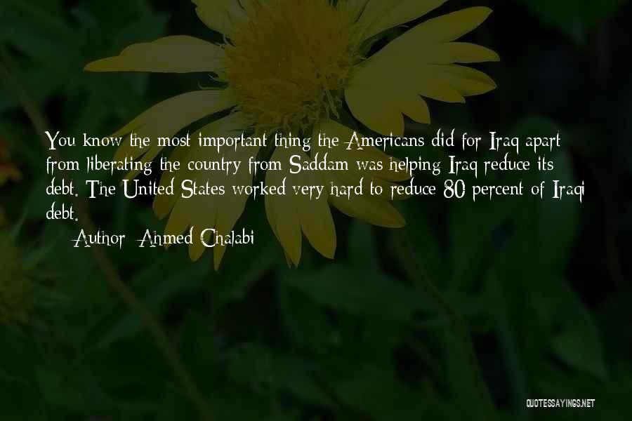 Ahmed Chalabi Quotes: You Know The Most Important Thing The Americans Did For Iraq Apart From Liberating The Country From Saddam Was Helping