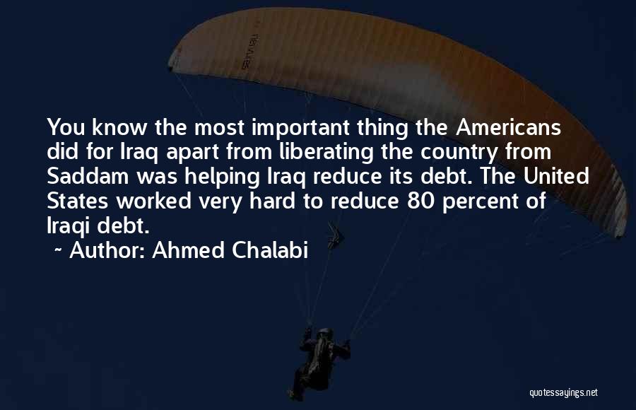 Ahmed Chalabi Quotes: You Know The Most Important Thing The Americans Did For Iraq Apart From Liberating The Country From Saddam Was Helping