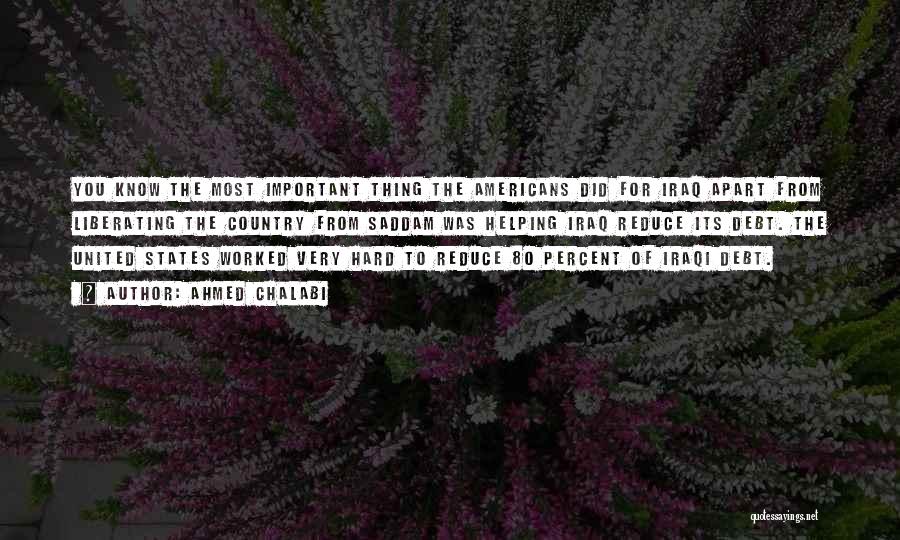 Ahmed Chalabi Quotes: You Know The Most Important Thing The Americans Did For Iraq Apart From Liberating The Country From Saddam Was Helping